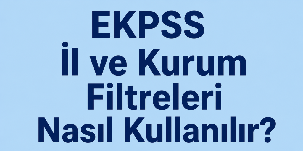 EKPSS İl ve Kurum Filtreleri Nasıl Kullanılır?