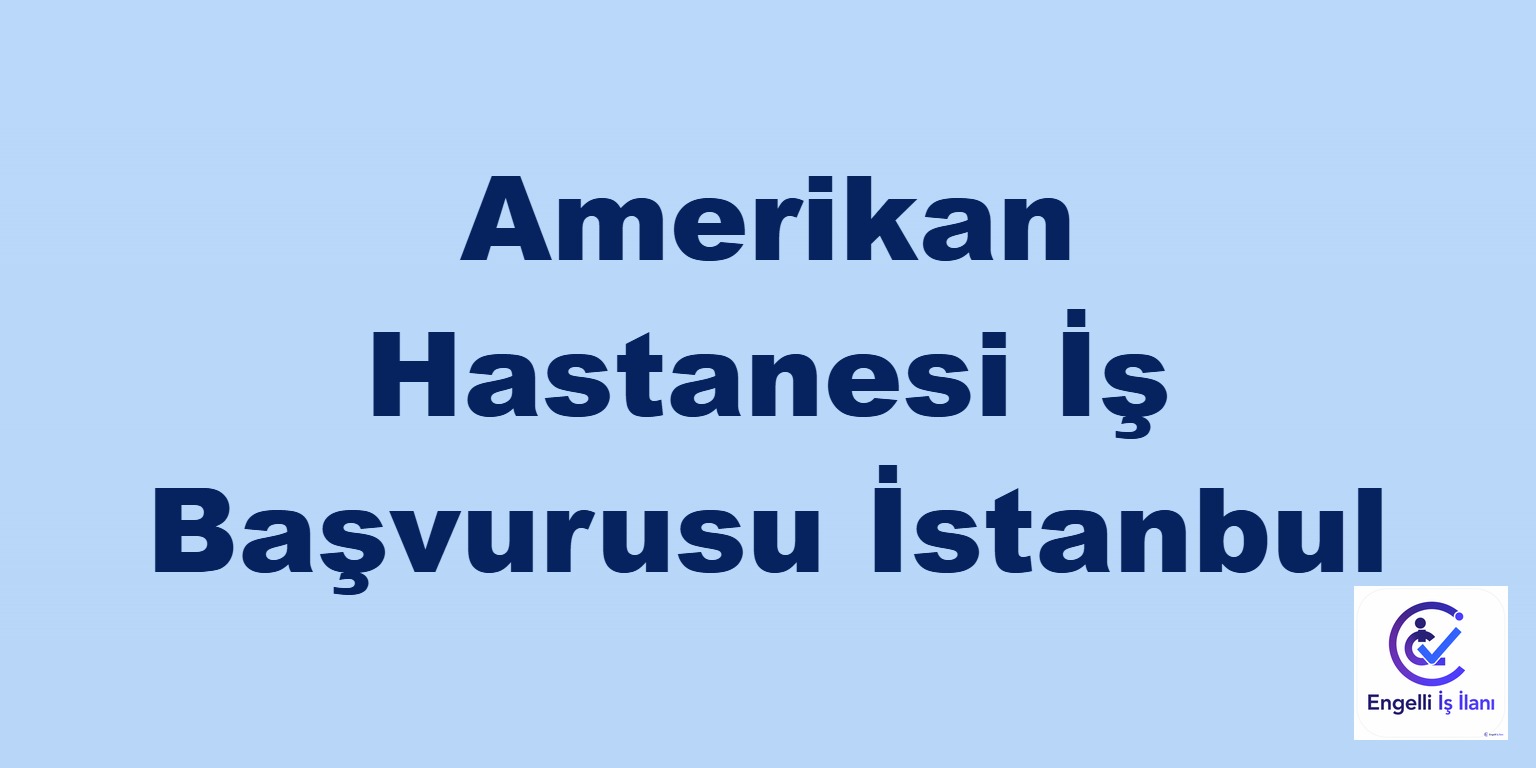 Amerikan Hastanesi İş Başvurusu İstanbul