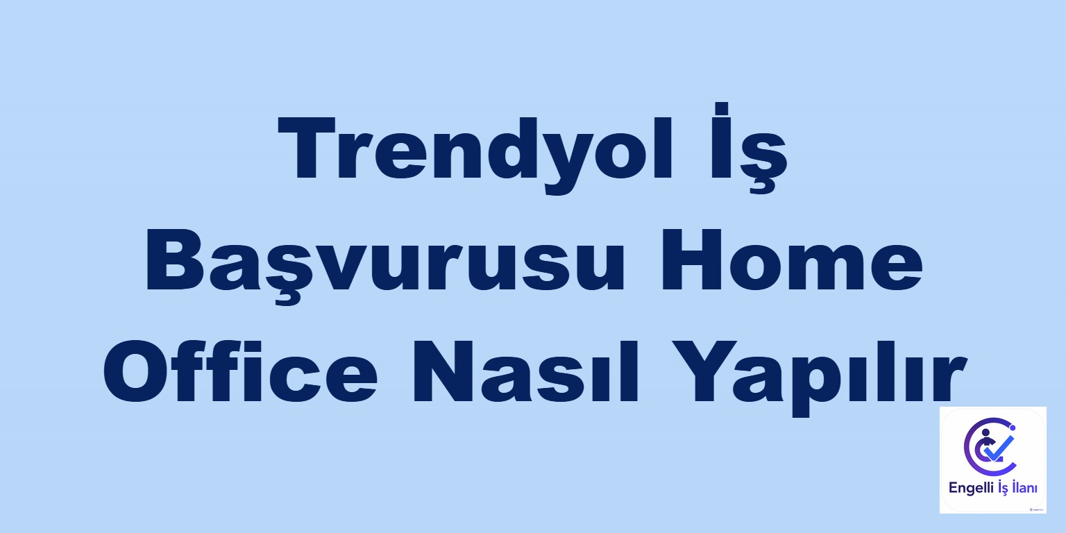 Trendyol İş Başvurusu Home Office Nasıl Yapılır